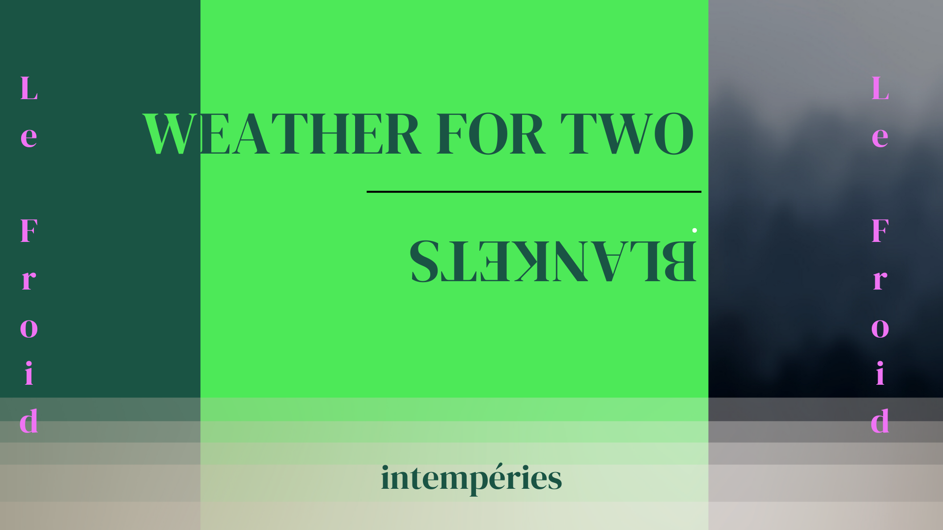 The words "WEATHER FOR TWO BLANKETS" in caps at the upper middle-left portion of the design.The background is brand green, with the middle being lighter. Designs of dark clouds in the right. The word "intempéries" is at the mid-bottom in front of a cascading mist design in a light pink haze.